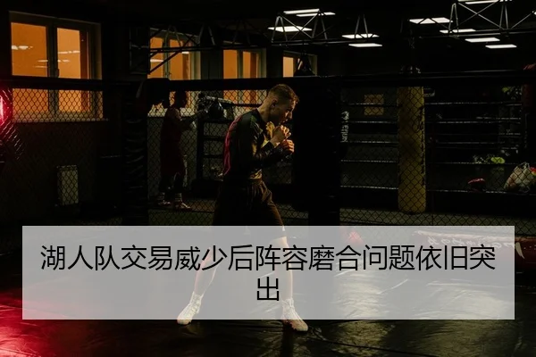湖人队交易威少后阵容磨合问题依旧突出